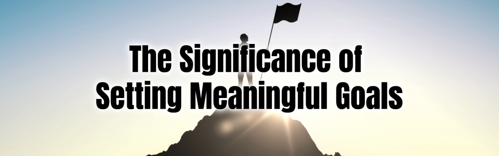The Significance of Setting Meaningful Goals